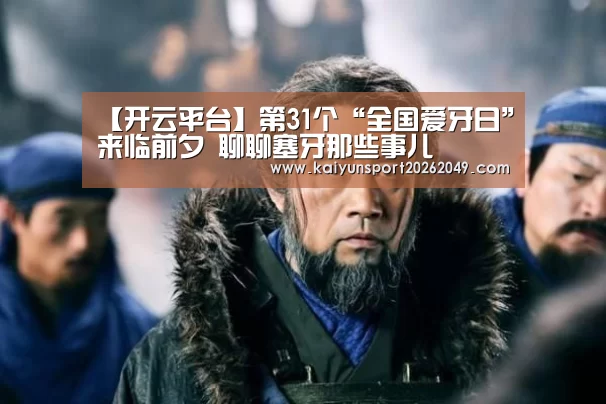 【开云平台】第31个“全国爱牙日”来临前夕 聊聊塞牙那些事儿(图3) 开云平台