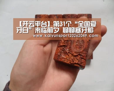 【开云平台】第31个“全国爱牙日”来临前夕 聊聊塞牙那些事儿(图2) 开云电竞