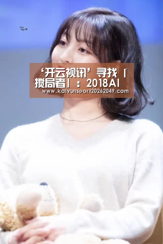 ‘开云视讯’寻找「搅局者」:2018AI最佳成长榜正式启动(图4) 开云电竞