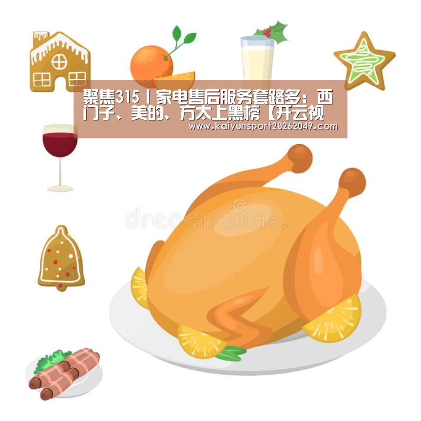 聚焦315丨家电售后服务套路多:西门子、美的、方太上黑榜【开云视讯】(图2) 开云平台