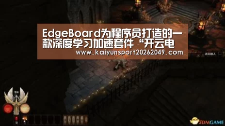 EdgeBoard为程序员打造的一款深度学习加速套件“开云电竞”(图1) 开云平台